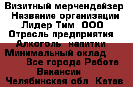 Визитный мерчендайзер › Название организации ­ Лидер Тим, ООО › Отрасль предприятия ­ Алкоголь, напитки › Минимальный оклад ­ 26 000 - Все города Работа » Вакансии   . Челябинская обл.,Катав-Ивановск г.